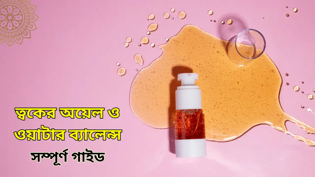 ত্বকের অয়েল ও ওয়াটার ব্যালেন্স: সম্পূর্ণ গাইড